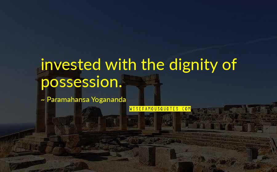 Munari Cimento Quotes By Paramahansa Yogananda: invested with the dignity of possession. Munari Cimento Quotes By Paramahansa Yogananda: invested with the dignity of possession.