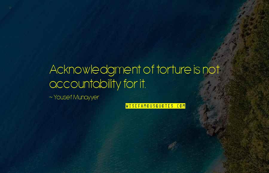 Munayyer Yousef Quotes By Yousef Munayyer: Acknowledgment of torture is not accountability for it. Munayyer Yousef Quotes By Yousef Munayyer: Acknowledgment of torture is not accountability for it.
