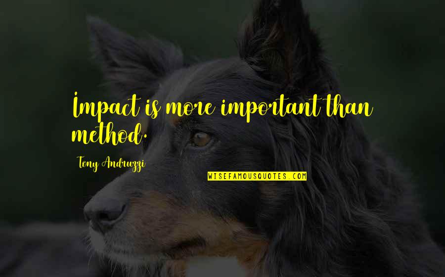 Muncey Reserve Quotes By Tony Andruzzi: Impact is more important than method. Muncey Reserve Quotes By Tony Andruzzi: Impact is more important than method.