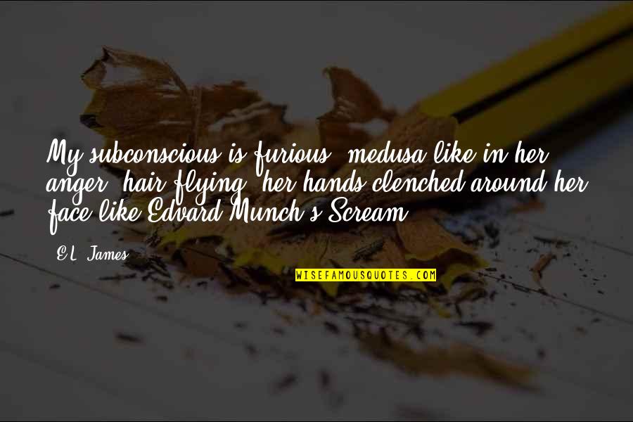 Munch Scream Quotes By E.L. James: My subconscious is furious, medusa-like in her anger, Munch Scream Quotes By E.L. James: My subconscious is furious, medusa-like in her anger,