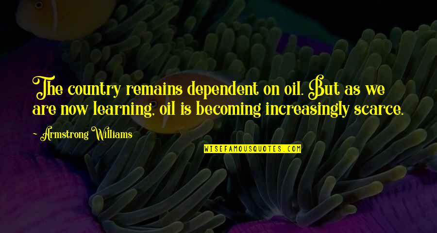 Munchel And Eisenhart Quotes By Armstrong Williams: The country remains dependent on oil. But as Munchel And Eisenhart Quotes By Armstrong Williams: The country remains dependent on oil. But as