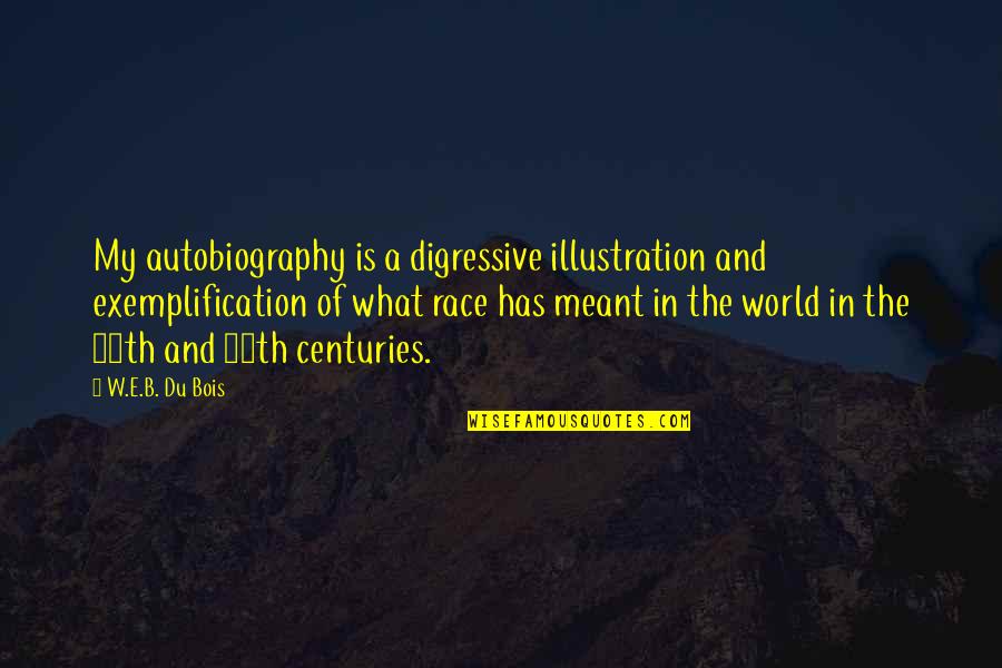 Munchel And Eisenhart Quotes By W.E.B. Du Bois: My autobiography is a digressive illustration and exemplification Munchel And Eisenhart Quotes By W.E.B. Du Bois: My autobiography is a digressive illustration and exemplification