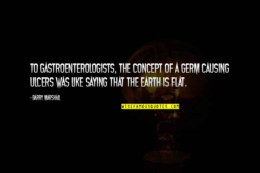 Munchels Quotes By Barry Marshall: To gastroenterologists, the concept of a germ causing Munchels Quotes By Barry Marshall: To gastroenterologists, the concept of a germ causing