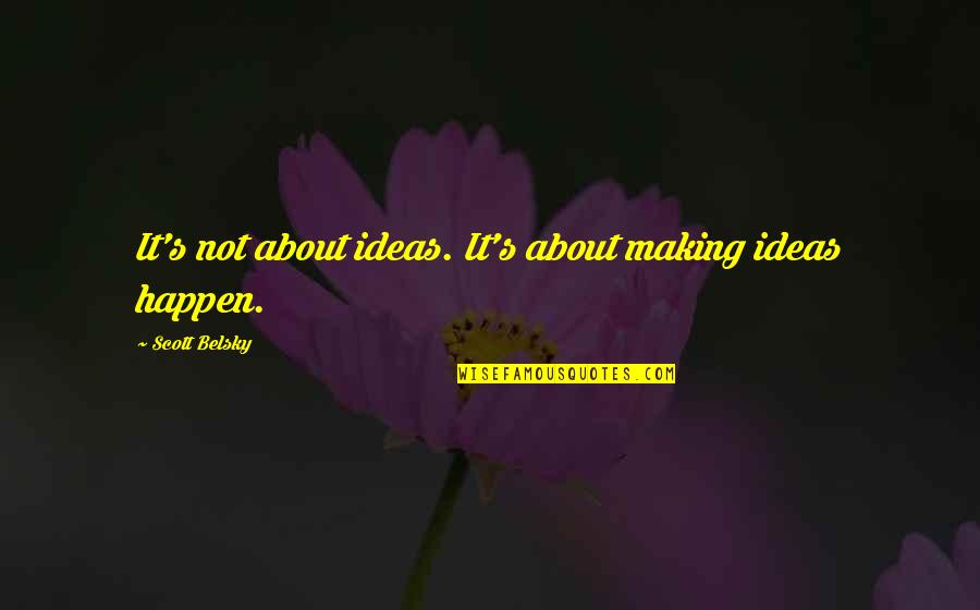 Muncher Quotes By Scott Belsky: It's not about ideas. It's about making ideas