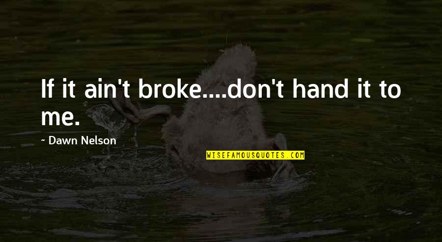Munching Quotes By Dawn Nelson: If it ain't broke....don't hand it to me.