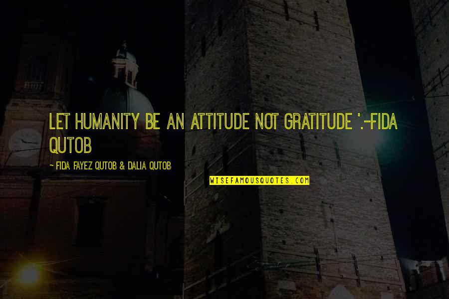 Munchmeyer Syndrome Quotes By Fida Fayez Qutob & Dalia Qutob: Let humanity be an attitude not gratitude '.-Fida