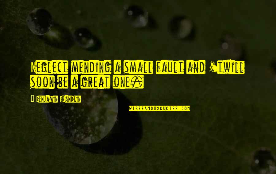 Munculnya Peradaban Quotes By Benjamin Franklin: Neglect mending a small fault and 'twill soon Munculnya Peradaban Quotes By Benjamin Franklin: Neglect mending a small fault and 'twill soon