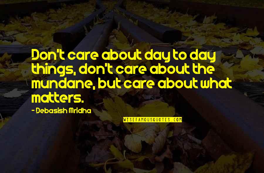 Mundane Life Quotes By Debasish Mridha: Don't care about day to day things, don't Mundane Life Quotes By Debasish Mridha: Don't care about day to day things, don't