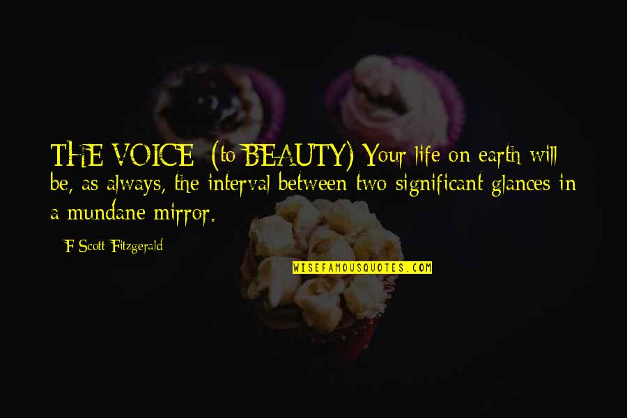Mundane Life Quotes By F Scott Fitzgerald: THE VOICE: (to BEAUTY) Your life on earth