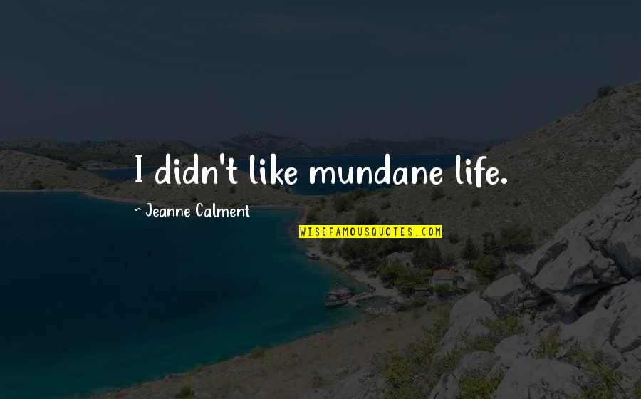 Mundane Life Quotes By Jeanne Calment: I didn't like mundane life. Mundane Life Quotes By Jeanne Calment: I didn't like mundane life.