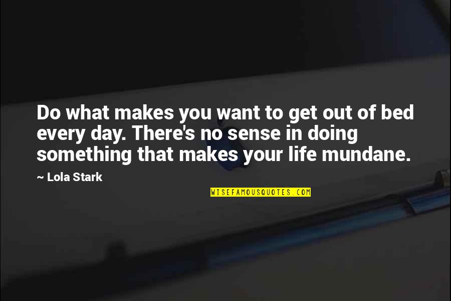 Mundane Life Quotes By Lola Stark: Do what makes you want to get out