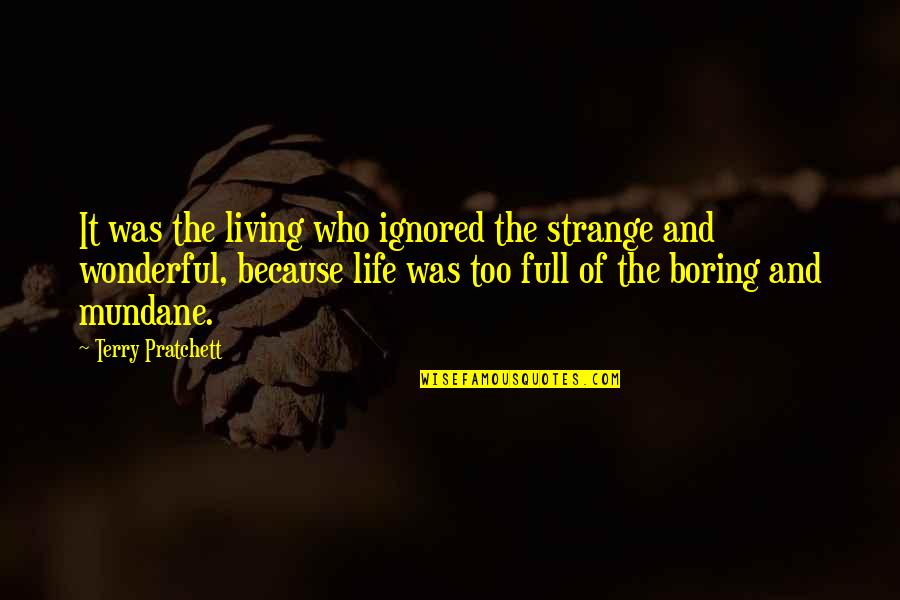 Mundane Life Quotes By Terry Pratchett: It was the living who ignored the strange Mundane Life Quotes By Terry Pratchett: It was the living who ignored the strange
