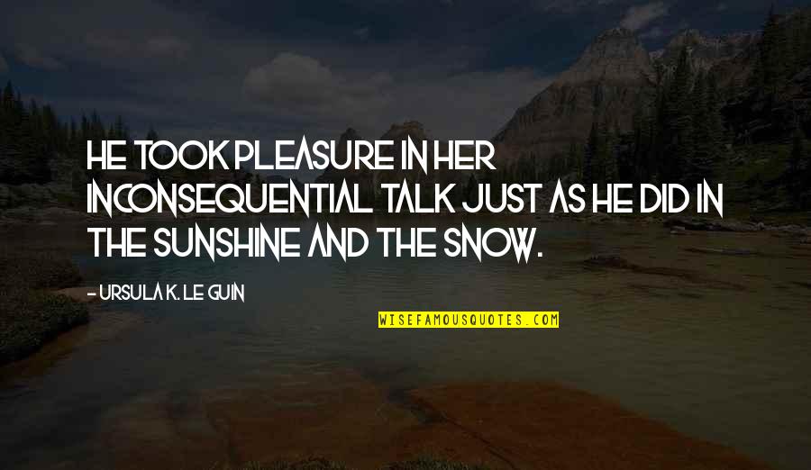 Mundane Life Quotes By Ursula K. Le Guin: He took pleasure in her inconsequential talk just Mundane Life Quotes By Ursula K. Le Guin: He took pleasure in her inconsequential talk just