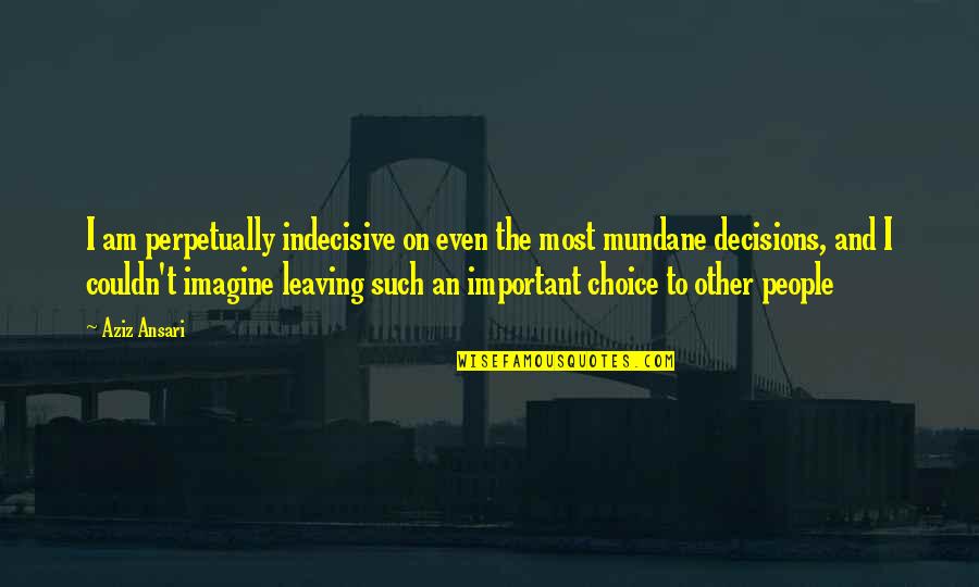 Mundane Quotes By Aziz Ansari: I am perpetually indecisive on even the most