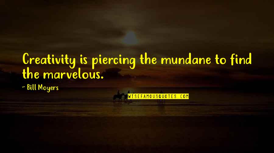 Mundane Quotes By Bill Moyers: Creativity is piercing the mundane to find the