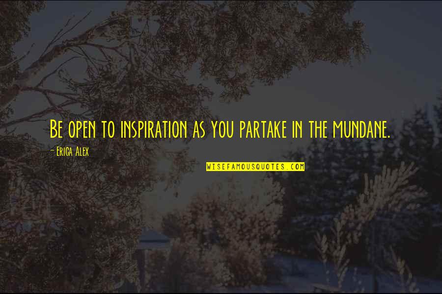 Mundane Quotes By Erica Alex: Be open to inspiration as you partake in