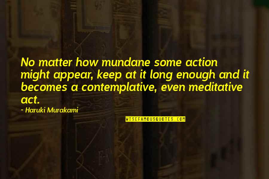 Mundane Quotes By Haruki Murakami: No matter how mundane some action might appear,