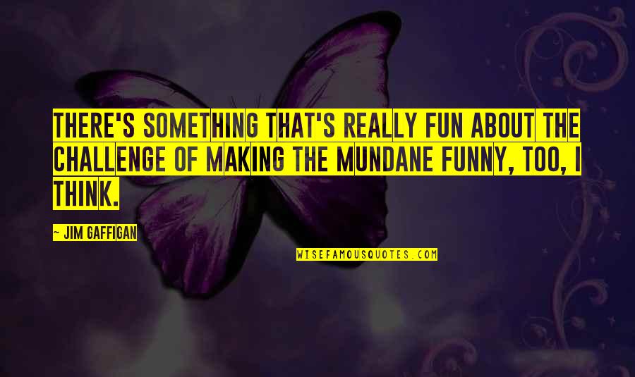 Mundane Quotes By Jim Gaffigan: There's something that's really fun about the challenge