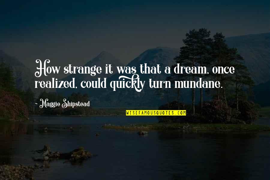 Mundane Quotes By Maggie Shipstead: How strange it was that a dream, once
