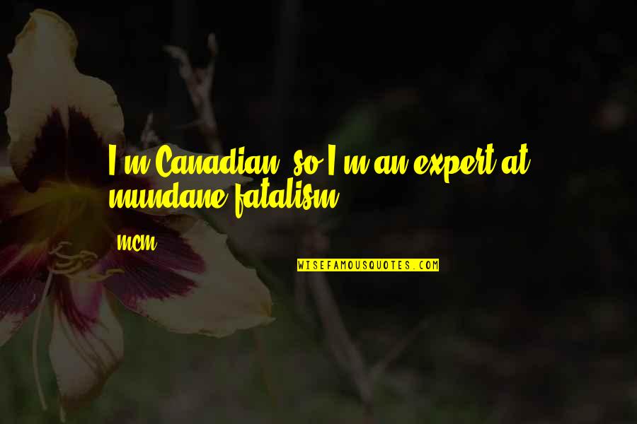 Mundane Quotes By MCM: I'm Canadian, so I'm an expert at mundane