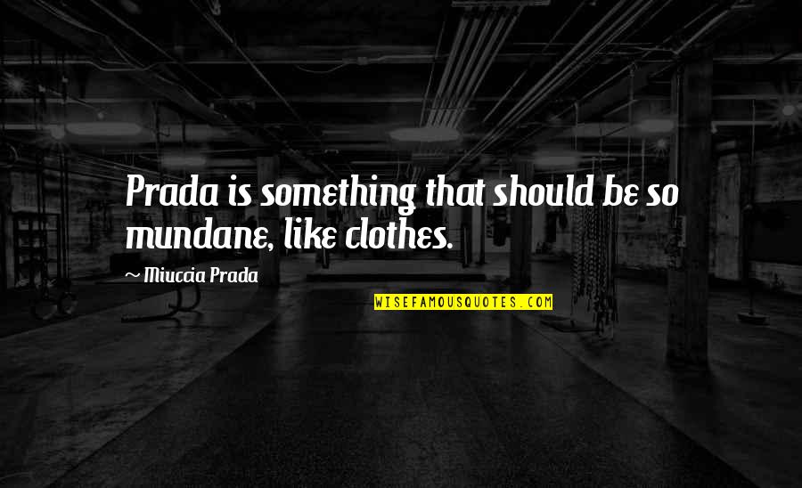 Mundane Quotes By Miuccia Prada: Prada is something that should be so mundane,