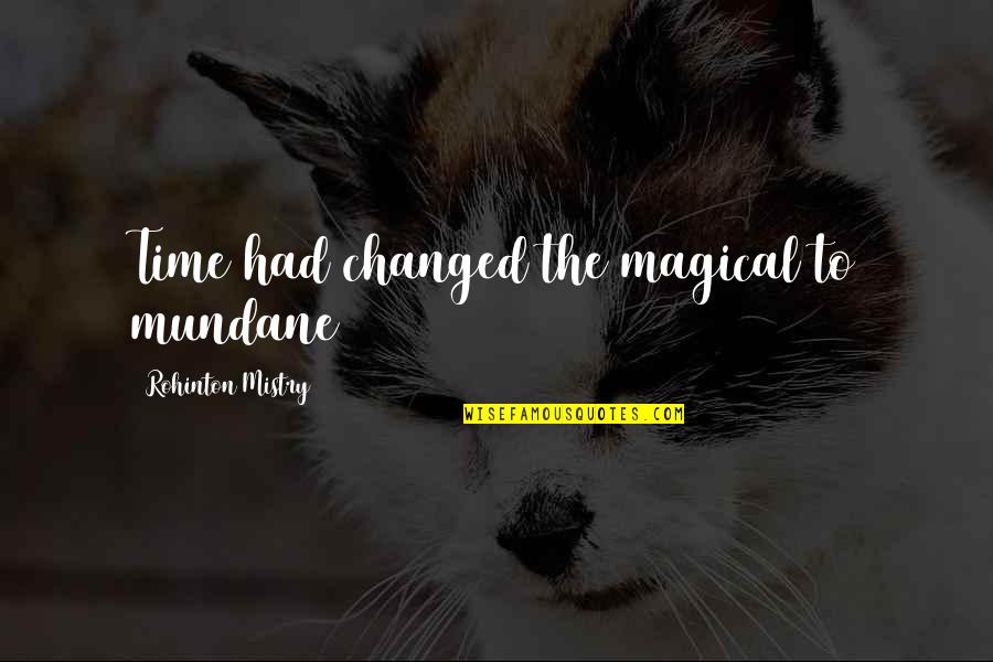 Mundane Quotes By Rohinton Mistry: Time had changed the magical to mundane