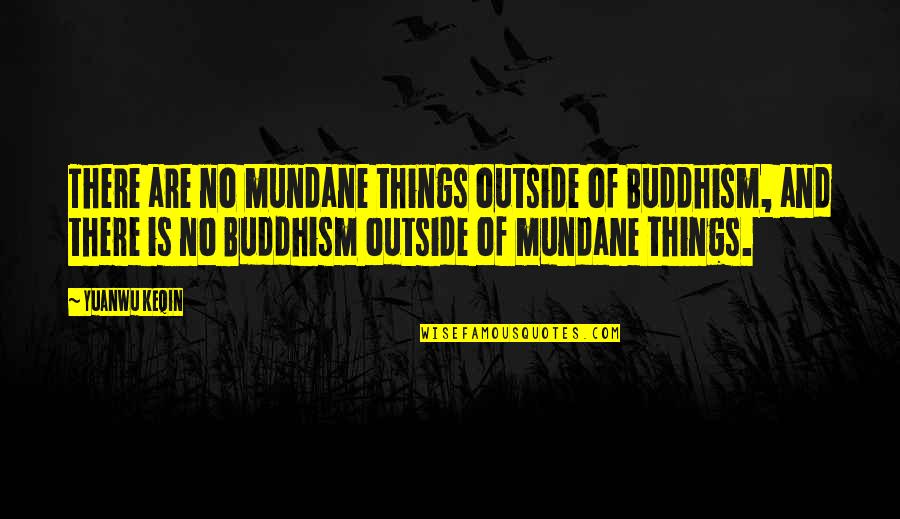 Mundane Quotes By Yuanwu Keqin: There are no mundane things outside of Buddhism,