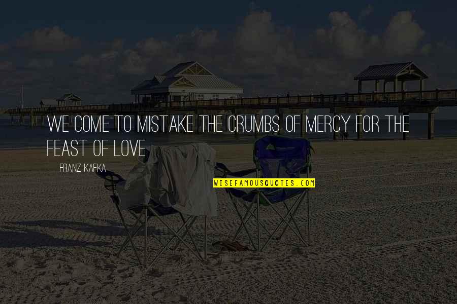Mundanes Band Quotes By Franz Kafka: We come to mistake the crumbs of mercy