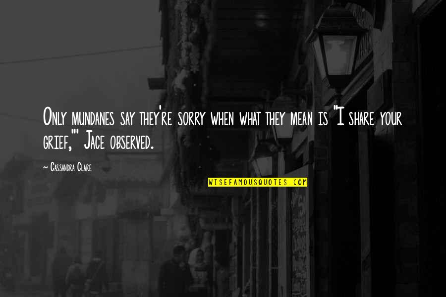Mundanes Quotes By Cassandra Clare: Only mundanes say they're sorry when what they