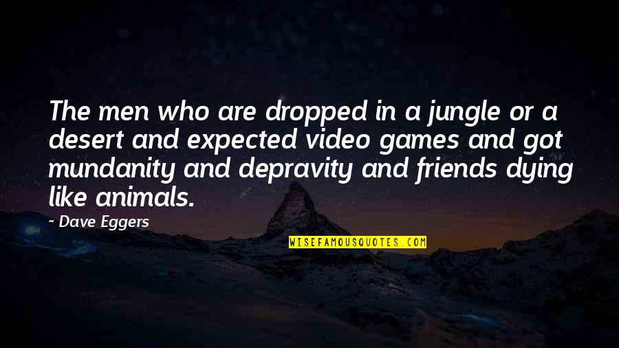 Mundanity Quotes By Dave Eggers: The men who are dropped in a jungle