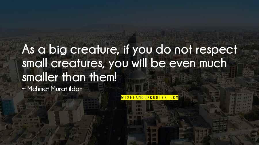 Munditiis Quotes By Mehmet Murat Ildan: As a big creature, if you do not Munditiis Quotes By Mehmet Murat Ildan: As a big creature, if you do not