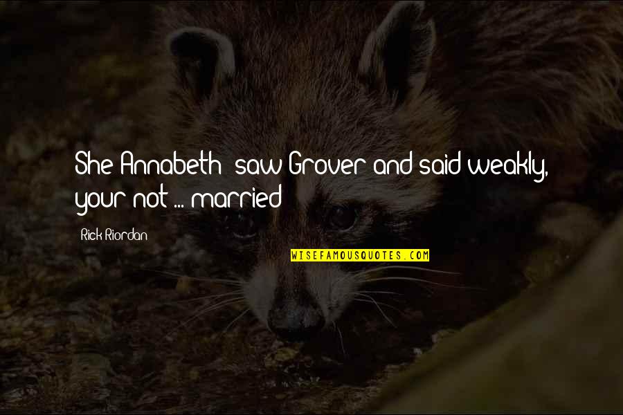 Mundorf Amt Quotes By Rick Riordan: She(Annabeth) saw Grover and said weakly, your not