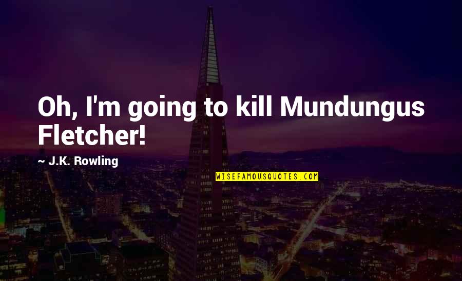 Mundungus Quotes By J.K. Rowling: Oh, I'm going to kill Mundungus Fletcher!