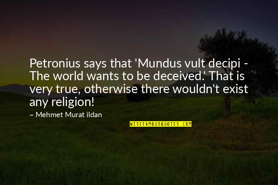 Mundus Quotes By Mehmet Murat Ildan: Petronius says that 'Mundus vult decipi - The