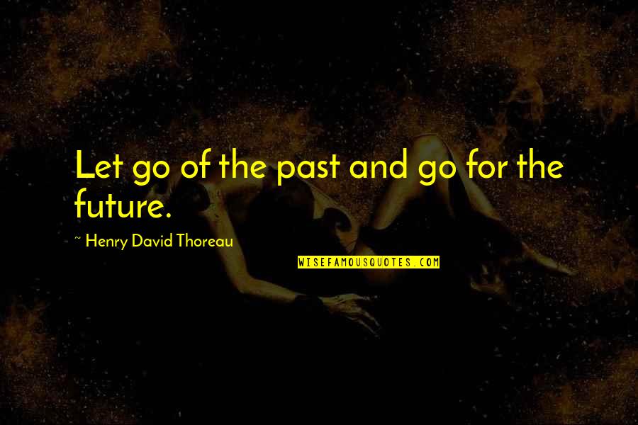 Muneer Khan Quotes By Henry David Thoreau: Let go of the past and go for Muneer Khan Quotes By Henry David Thoreau: Let go of the past and go for