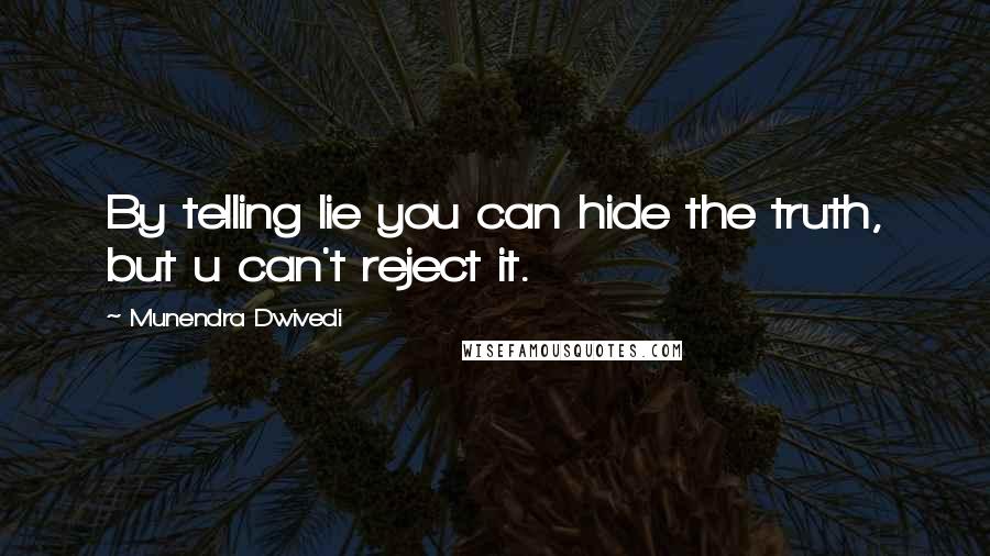 Munendra Dwivedi quotes: By telling lie you can hide the truth, but u can't reject it.