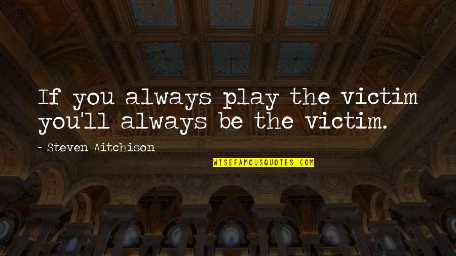 Munetaka Sama Quotes By Steven Aitchison: If you always play the victim you'll always