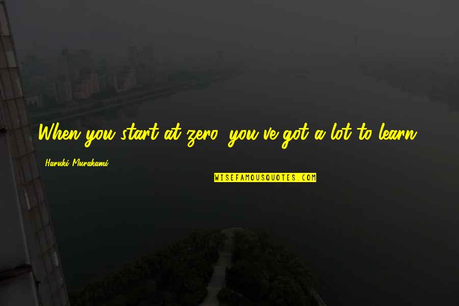 Munezero Eliette Quotes By Haruki Murakami: When you start at zero, you've got a Munezero Eliette Quotes By Haruki Murakami: When you start at zero, you've got a