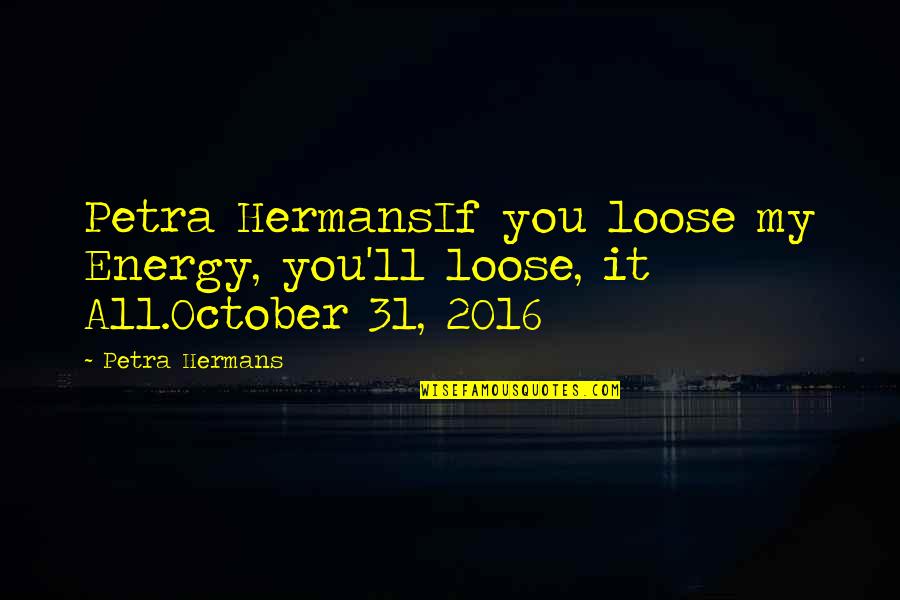 Mungalal Abids Quotes By Petra Hermans: Petra HermansIf you loose my Energy, you'll loose,