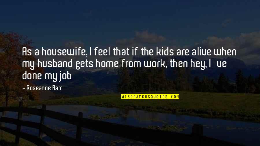 Mungenast Motorsports Quotes By Roseanne Barr: As a housewife, I feel that if the Mungenast Motorsports Quotes By Roseanne Barr: As a housewife, I feel that if the