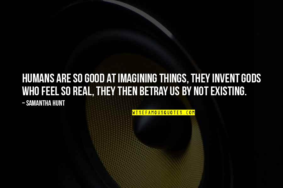 Mungia Splits Quotes By Samantha Hunt: Humans are so good at imagining things, they Mungia Splits Quotes By Samantha Hunt: Humans are so good at imagining things, they