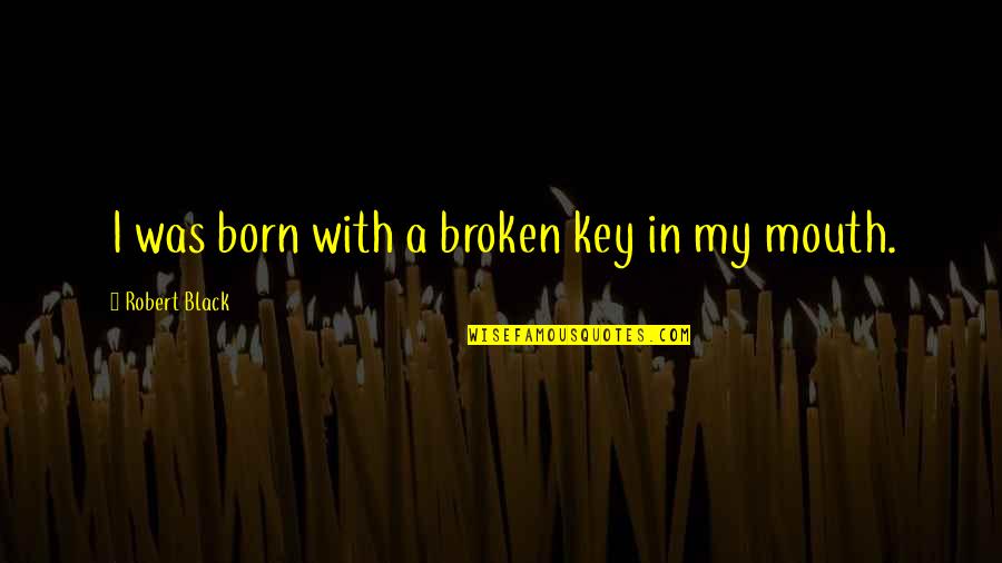 Mungillo Quotes By Robert Black: I was born with a broken key in Mungillo Quotes By Robert Black: I was born with a broken key in