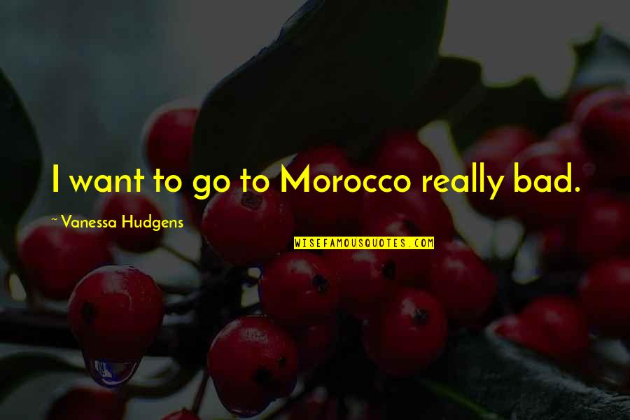 Mungillo Quotes By Vanessa Hudgens: I want to go to Morocco really bad. Mungillo Quotes By Vanessa Hudgens: I want to go to Morocco really bad.