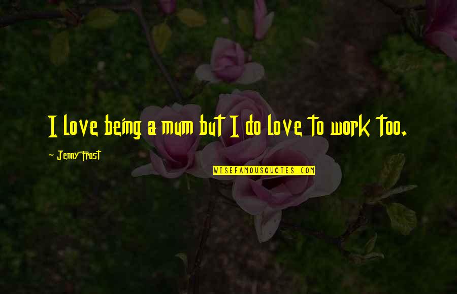 Mungkara Quotes By Jenny Frost: I love being a mum but I do