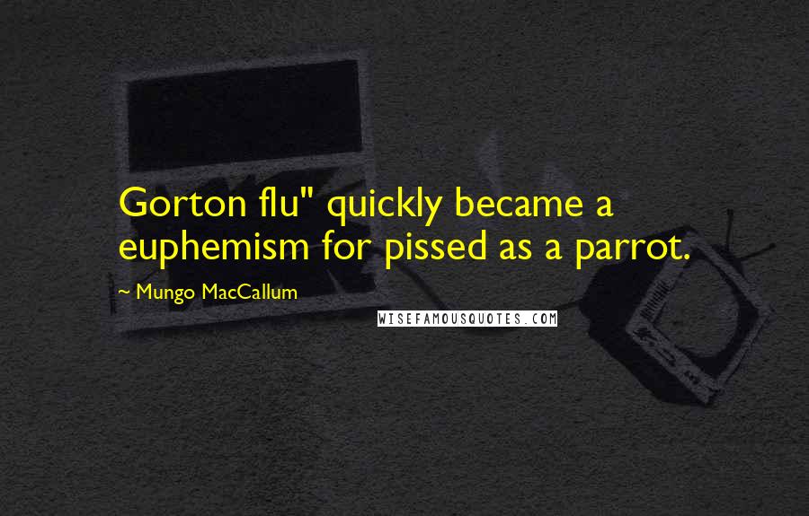 Mungo MacCallum quotes: Gorton flu" quickly became a euphemism for pissed as a parrot.