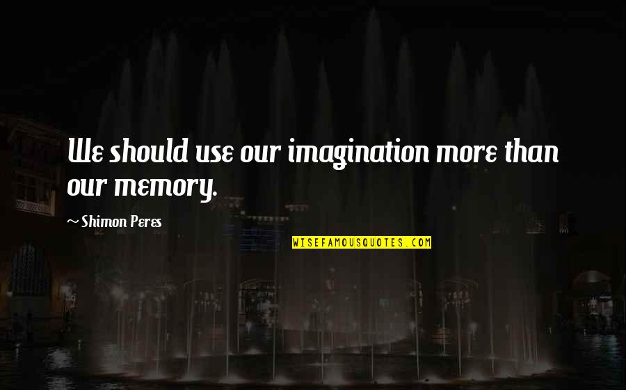 Mungonya Quotes By Shimon Peres: We should use our imagination more than our Mungonya Quotes By Shimon Peres: We should use our imagination more than our