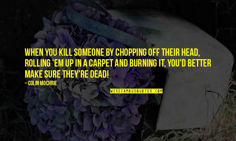 Mungu Pekee Quotes By Colin Mochrie: When you kill someone by chopping off their Mungu Pekee Quotes By Colin Mochrie: When you kill someone by chopping off their