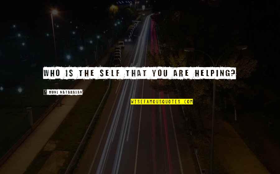 Muni Quotes By Muni Natarajan: Who is the self that you are helping? Muni Quotes By Muni Natarajan: Who is the self that you are helping?