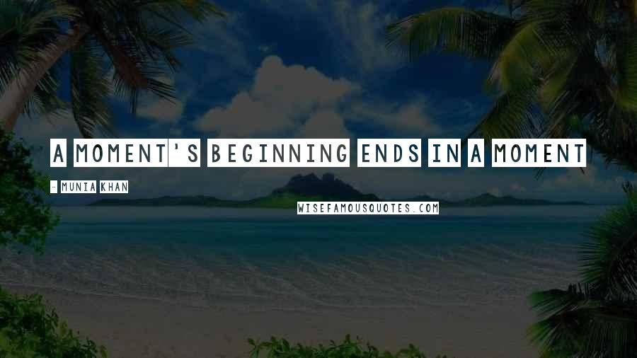 Munia Khan quotes: A moment's beginning ends in a moment