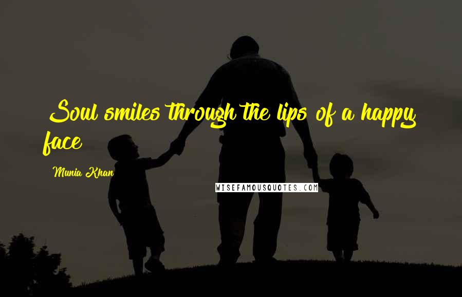 Munia Khan quotes: Soul smiles through the lips of a happy face